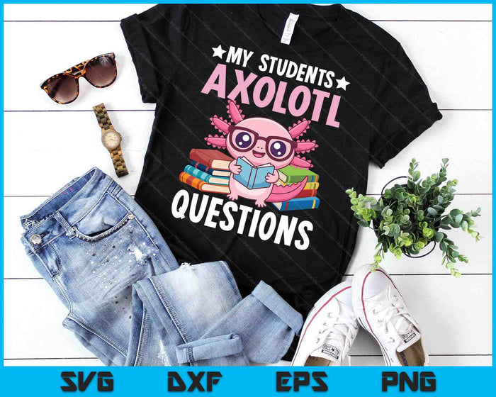 Axolotl Lover Teacher - My Students Axolotl Questions SVG PNG Digital Printable Files