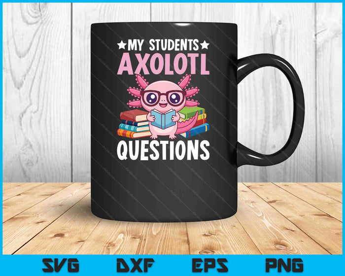 Axolotl Lover Teacher - My Students Axolotl Questions SVG PNG Digital Printable Files