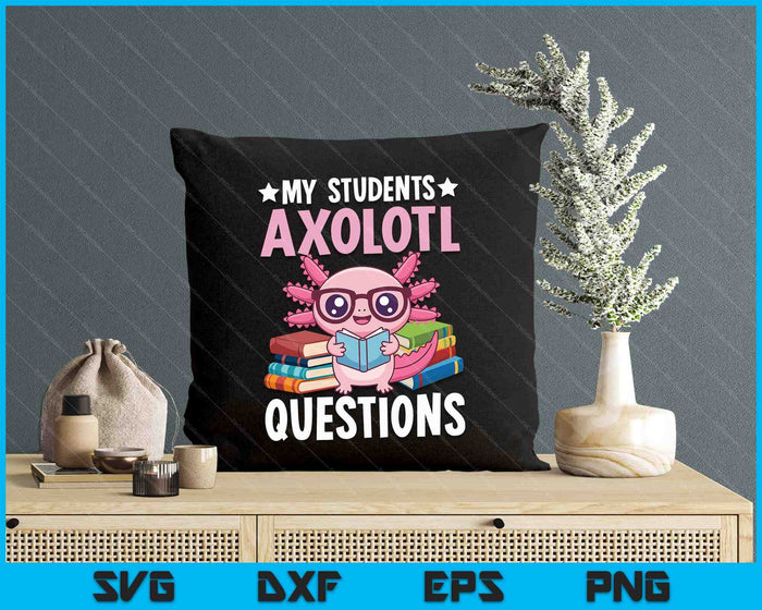 Axolotl Lover Teacher - My Students Axolotl Questions SVG PNG Digital Printable Files