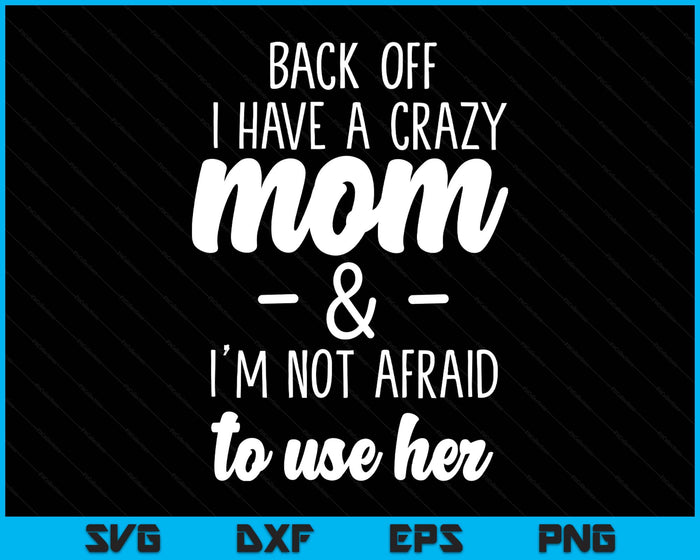 Back Off I Have A Crazy Mom I'm Not Afraid To Use Her SVG PNG Digital Printable Files