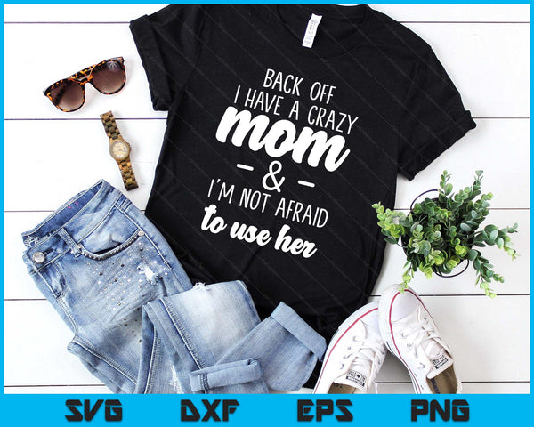 Back Off I Have A Crazy Mom I'm Not Afraid To Use Her SVG PNG Digital Printable Files