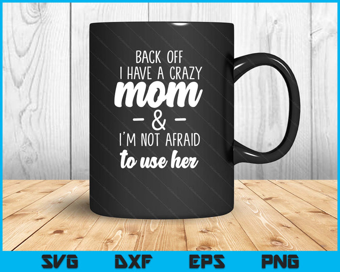 Back Off I Have A Crazy Mom I'm Not Afraid To Use Her SVG PNG Digital Printable Files