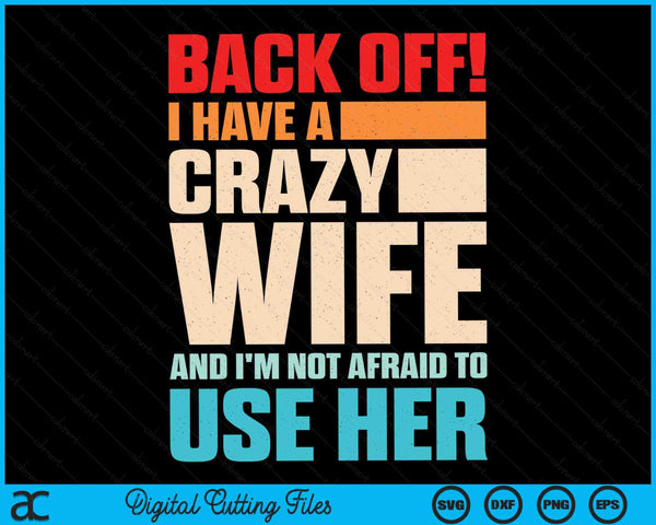 Back Off! I Have A Crazy Wife And I'm Not Afraid To Use Her SVG PNG Digital Printable Files