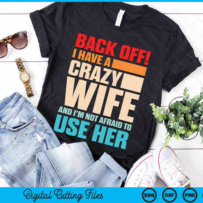Back Off! I Have A Crazy Wife And I'm Not Afraid To Use Her SVG PNG Digital Printable Files