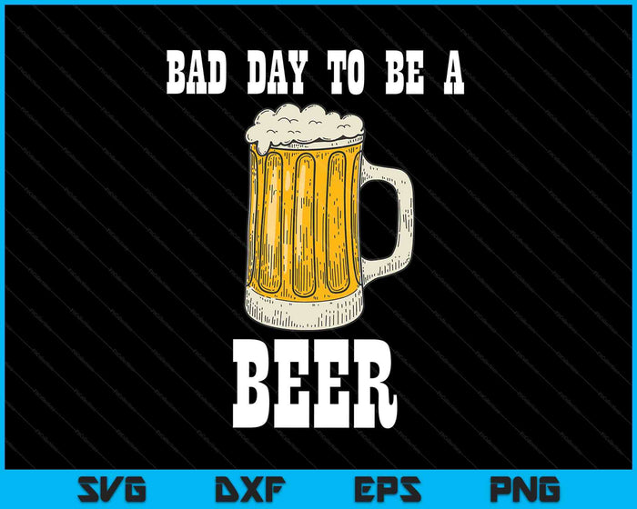 Bad Day to Be a Beer SVG PNG Digital Printable Files