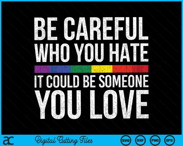 Be Careful Who You Hate It Could Be Someone You Love LGBT SVG PNG Digital Cutting Files