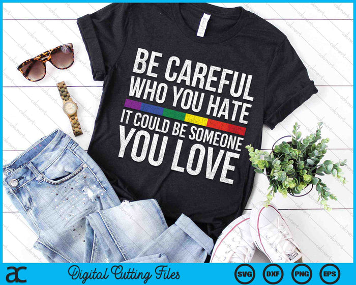 Be Careful Who You Hate It Could Be Someone You Love LGBT SVG PNG Digital Cutting Files