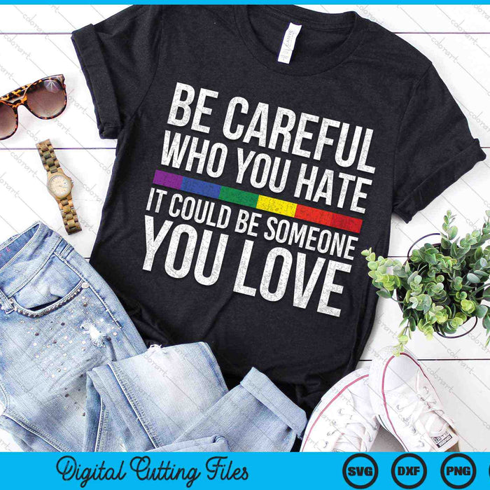 Be Careful Who You Hate It Could Be Someone You Love LGBT SVG PNG Digital Cutting Files