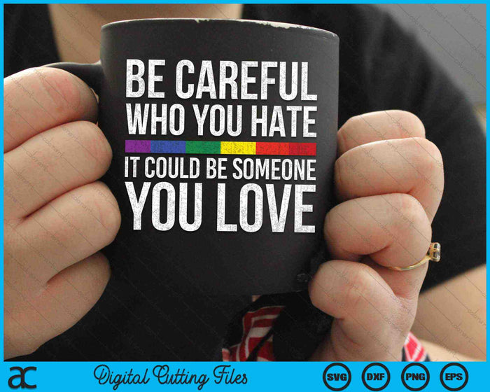 Be Careful Who You Hate It Could Be Someone You Love LGBT SVG PNG Digital Cutting Files