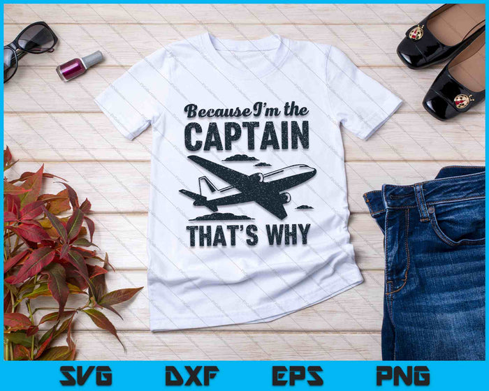 Because I'm The Captain That's Why - Funny Pilot Gift SVG PNG Digital Cutting Files