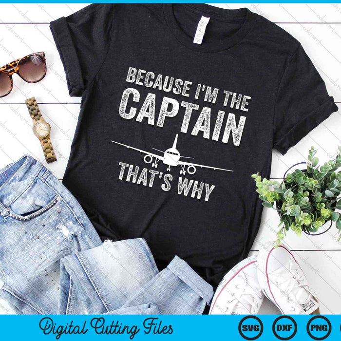 Because I'm The Captain That's Why Funny Airplane Pilot SVG PNG Digital Cutting Files