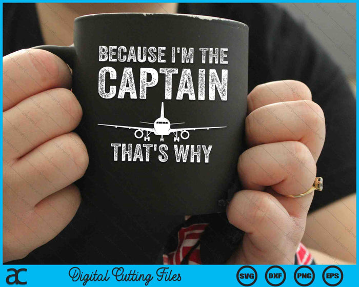 Because I'm The Captain That's Why Funny Airplane Pilot SVG PNG Digital Cutting Files