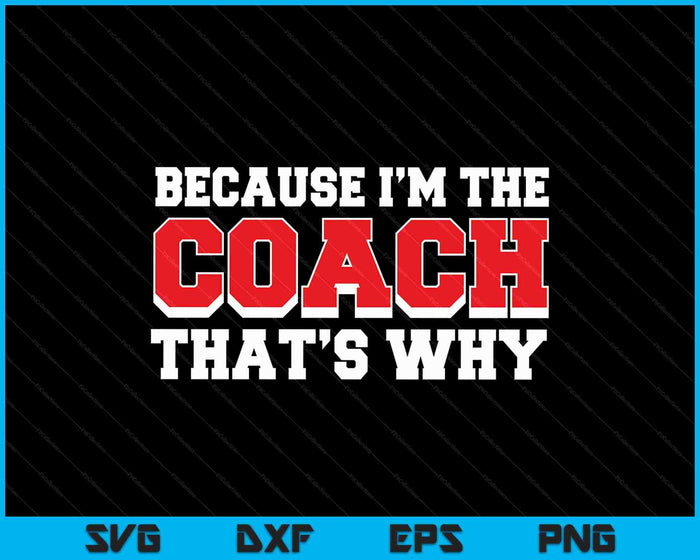 Because Im The Coach Thats Why Funny Coach SVG PNG Digital Printable Files