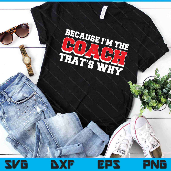 Because Im The Coach Thats Why Funny Coach SVG PNG Digital Printable Files