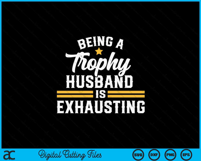 Being A Trophy Husband Is Exhausting SVG PNG Digital Printable Files