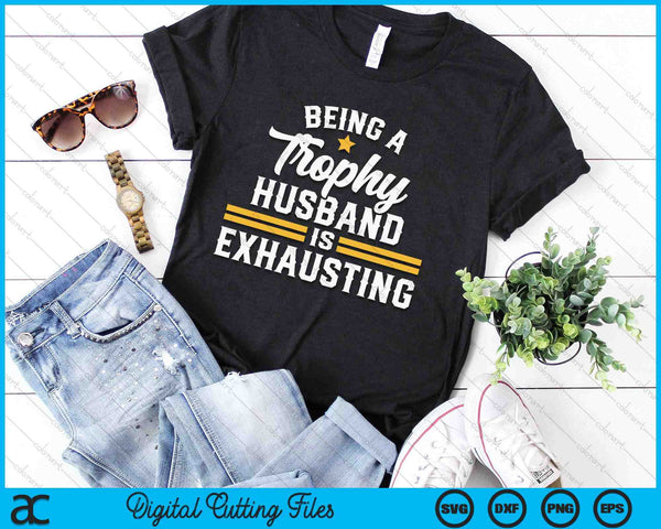 Being A Trophy Husband Is Exhausting SVG PNG Digital Printable Files