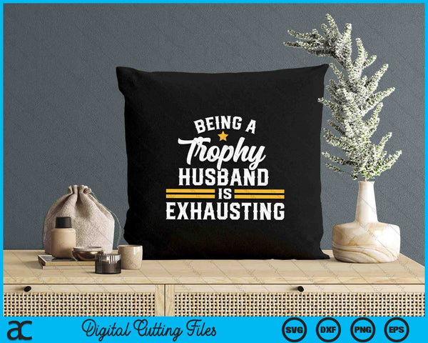 Being A Trophy Husband Is Exhausting SVG PNG Digital Printable Files
