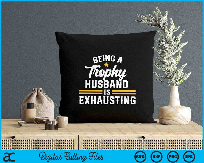 Being A Trophy Husband Is Exhausting SVG PNG Digital Printable Files