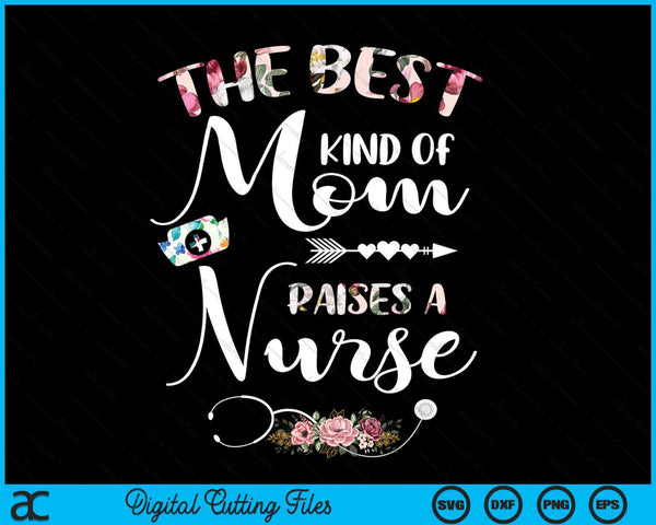 Best Kind Of Mom Raises A Nurse Flowers Mothers Day SVG PNG Digital Cutting Files