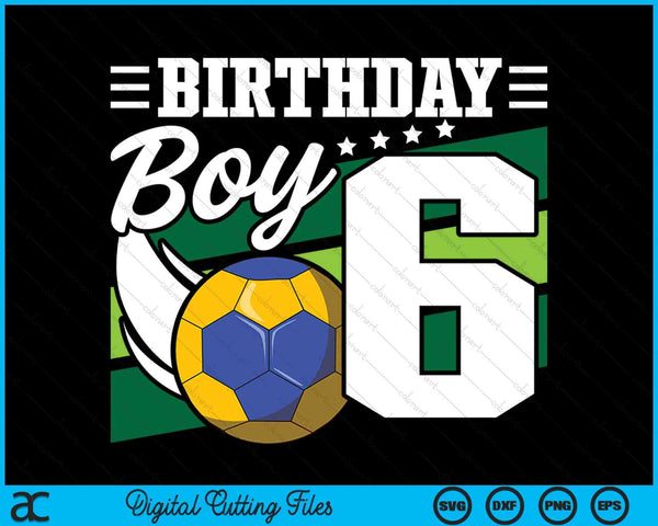 Birthday Boy 6 Years Old Handball Lover Birthday SVG PNG Digital Cutting Files