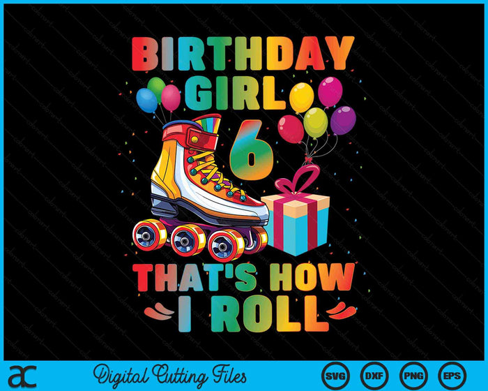 Birthday Girl That's How I Roll Roller Skates 6th Birthday SVG PNG Digital Cutting Files