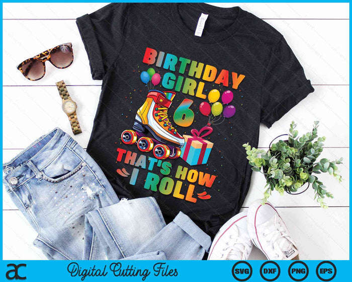 Birthday Girl That's How I Roll Roller Skates 6th Birthday SVG PNG Digital Cutting Files