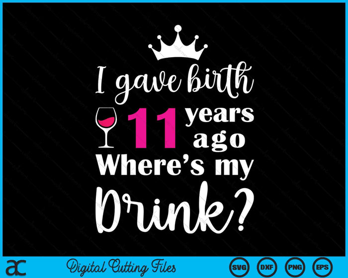 Birthday I Gave Birth 11 Years Ago Where's My Drink Lover SVG PNG Digital Cutting File