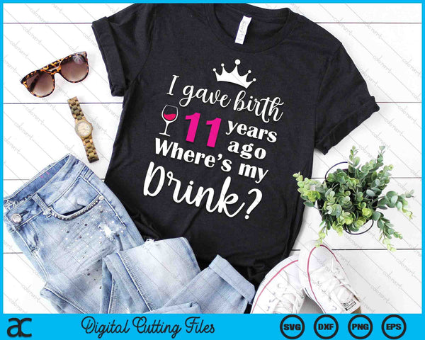 Birthday I Gave Birth 11 Years Ago Where's My Drink Lover SVG PNG Digital Cutting File