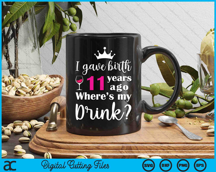 Birthday I Gave Birth 11 Years Ago Where's My Drink Lover SVG PNG Digital Cutting File