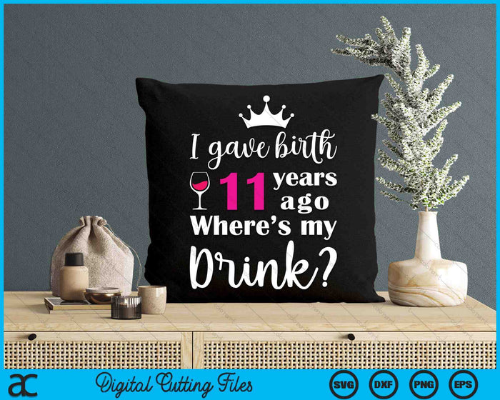 Birthday I Gave Birth 11 Years Ago Where's My Drink Lover SVG PNG Digital Cutting File