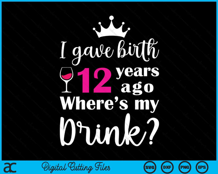 Birthday I Gave Birth 12 Years Ago Where's My Drink Lover SVG PNG Digital Cutting File