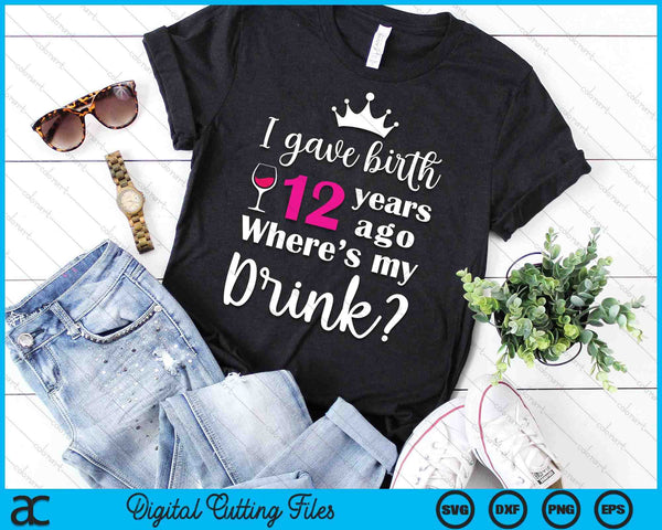 Birthday I Gave Birth 12 Years Ago Where's My Drink Lover SVG PNG Digital Cutting File