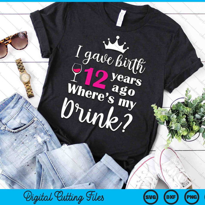 Birthday I Gave Birth 12 Years Ago Where's My Drink Lover SVG PNG Digital Cutting File