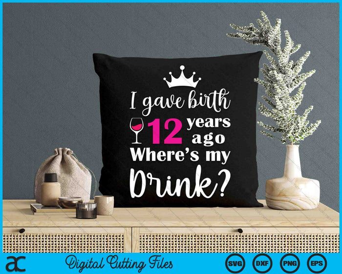 Birthday I Gave Birth 12 Years Ago Where's My Drink Lover SVG PNG Digital Cutting File