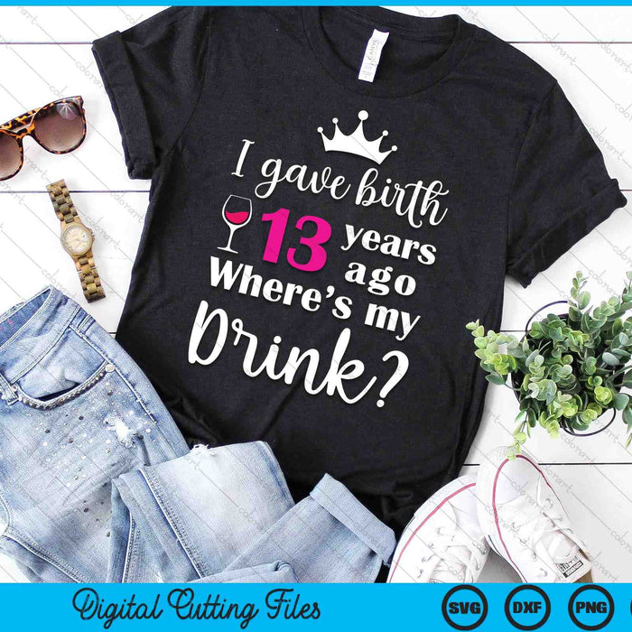 Birthday I Gave Birth 13 Years Ago Where's My Drink Lover SVG PNG Digital Cutting File