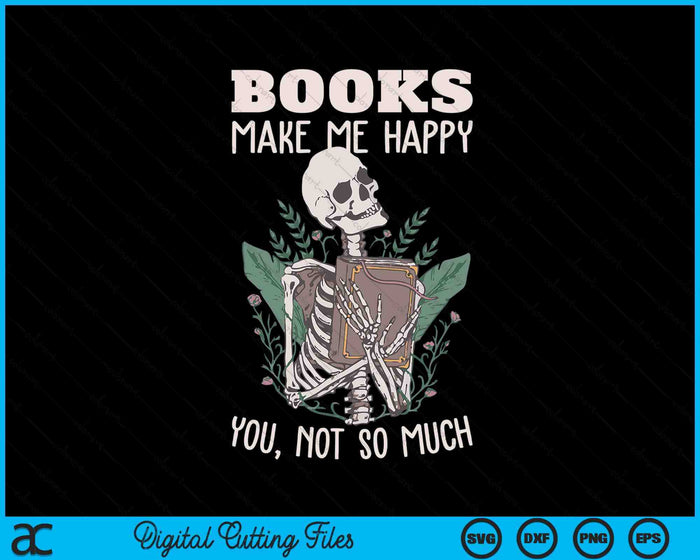 Books Make Me Happy You Not So Much Funny Book Nerd Skeleton SVG PNG Digital Printable Files