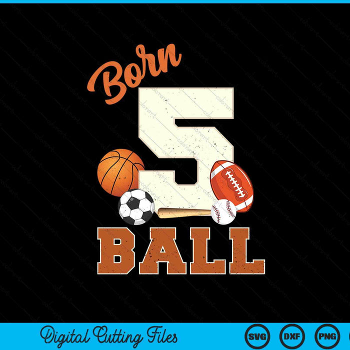 Born 5 Ball 5th Birthday Sports 5 Year Old Boy SVG PNG Digital Printable Files