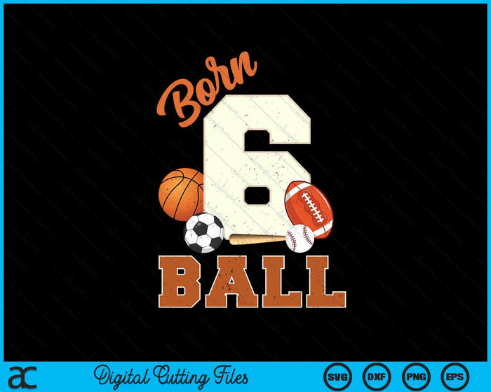 Born 6 Ball 6th Birthday Sports 6 Year Old Boy SVG PNG Digital Printable Files