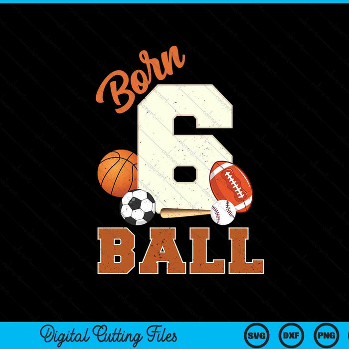 Born 6 Ball 6th Birthday Sports 6 Year Old Boy SVG PNG Digital Printable Files