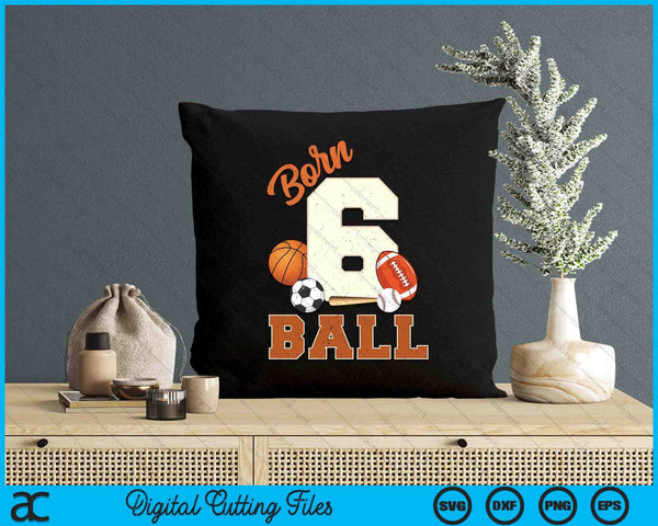 Born 6 Ball 6th Birthday Sports 6 Year Old Boy SVG PNG Digital Printable Files