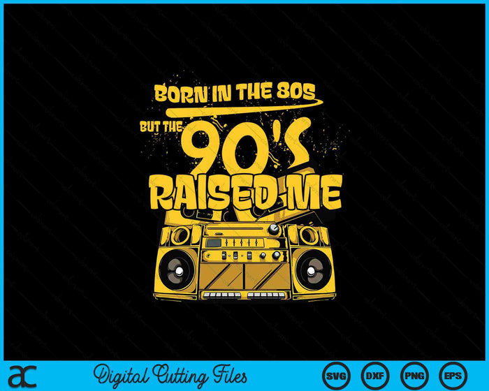 Born In The 80's But The 90's Raised Me SVG PNG Digital Printable Files