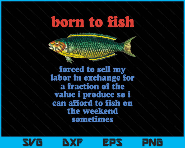 Born To Fish Forced To Sell My Labor - Funny Fishing Meme SVG PNG Digital Printable Files