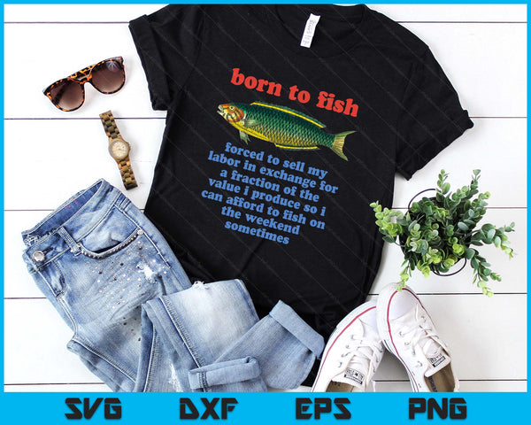 Born To Fish Forced To Sell My Labor - Funny Fishing Meme SVG PNG Digital Printable Files