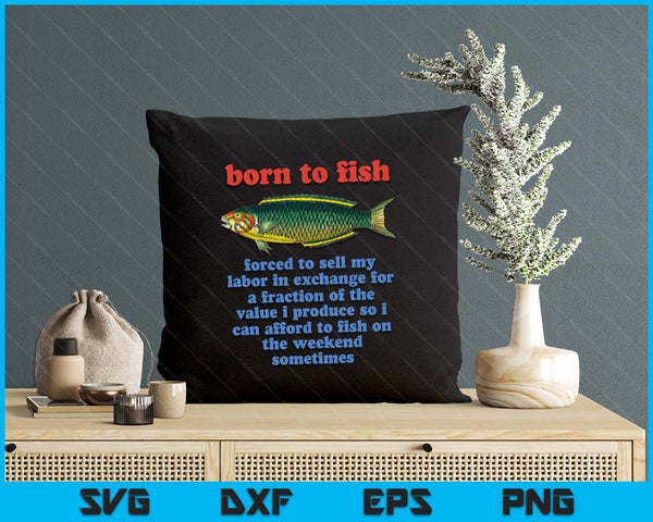 Born To Fish Forced To Sell My Labor - Funny Fishing Meme SVG PNG Digital Printable Files