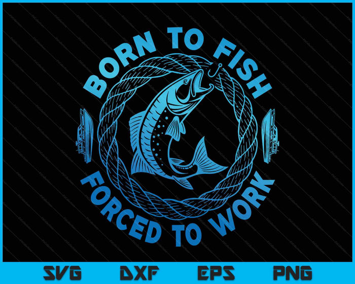 Born To Fish Forced To Work SVG PNG Digital Printable Files