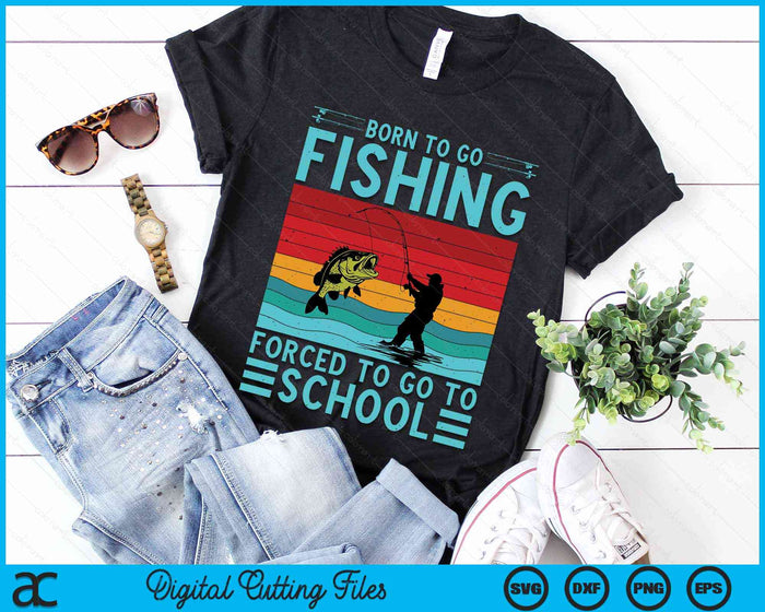 Born To Go Fishing Forced To Go To School Fishing Lover SVG PNG Digital Cutting File