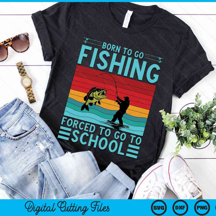 Born To Go Fishing Forced To Go To School Fishing Lover SVG PNG Digital Cutting File