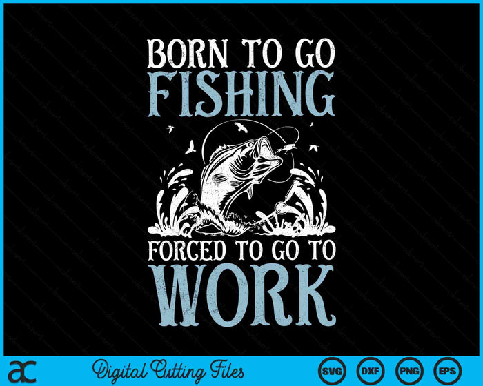 Born To Go Fishing Forced To Go To Work Funny Bass Fish Fisherman SVG PNG Digital Cutting File