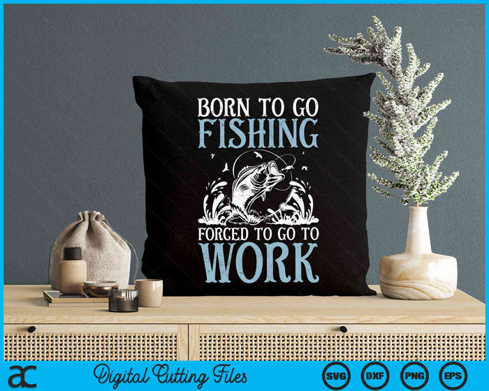 Born To Go Fishing Forced To Go To Work Funny Bass Fish Fisherman SVG PNG Digital Cutting File