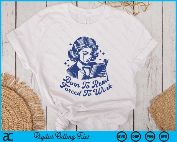 Born To Read Forced To Work For Book Reader Funny Bookish SVG PNG Digital Printable Files